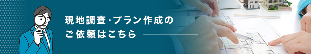 現地調査・プラン作成のご依頼はこちら